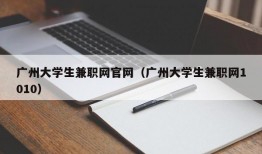 广州大学生兼职网官网（广州大学生兼职网1010）